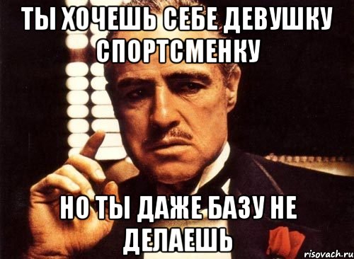 ты хочешь себе девушку спортсменку но ты даже базу не делаешь, Мем крестный отец