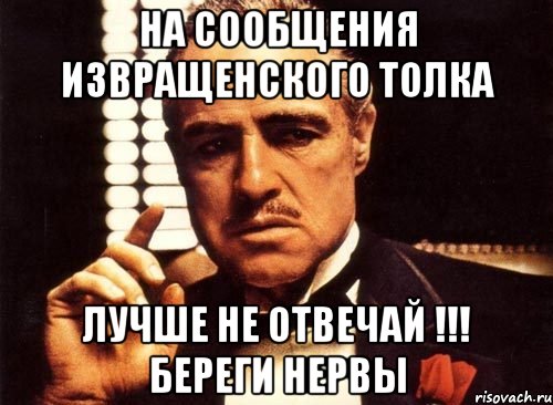 на сообщения извращенского толка лучше не отвечай !!! береги нервы, Мем крестный отец