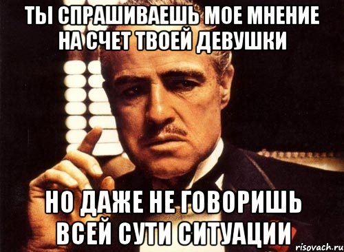 ты спрашиваешь мое мнение на счет твоей девушки но даже не говоришь всей сути ситуации, Мем крестный отец