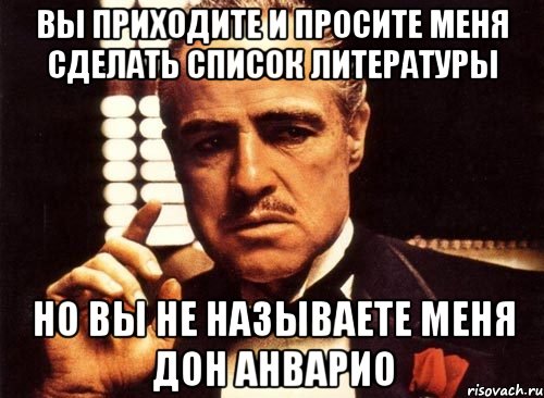 вы приходите и просите меня сделать список литературы но вы не называете меня дон анварио, Мем крестный отец