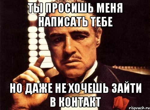 ты просишь меня написать тебе но даже не хочешь зайти в контакт, Мем крестный отец