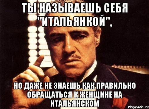 ты называешь себя "итальянкой", но даже не знаешь как правильно обращаться к женщине на итальянском, Мем крестный отец