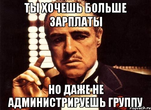 ты хочешь больше зарплаты но даже не администрируешь группу, Мем крестный отец