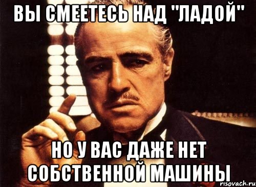 вы смеетесь над "ладой" но у вас даже нет собственной машины, Мем крестный отец