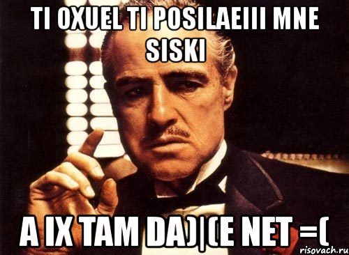 ti oxuel ti posilaeiii mne siski a ix tam da)|(e net =(, Мем крестный отец