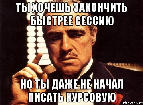 ты хочешь закончить быстрее сессию но ты даже не начал писать курсовую, Мем крестный отец