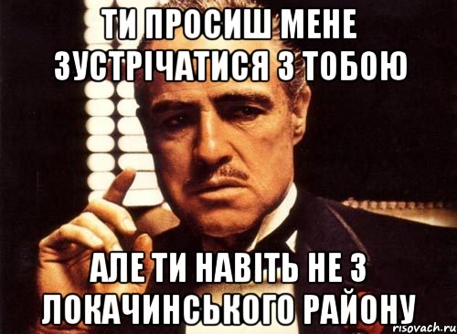 ти просиш мене зустрічатися з тобою але ти навіть не з локачинського району, Мем крестный отец