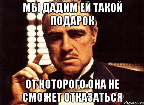 мы дадим ей такой подарок от которого она не сможет отказаться, Мем крестный отец