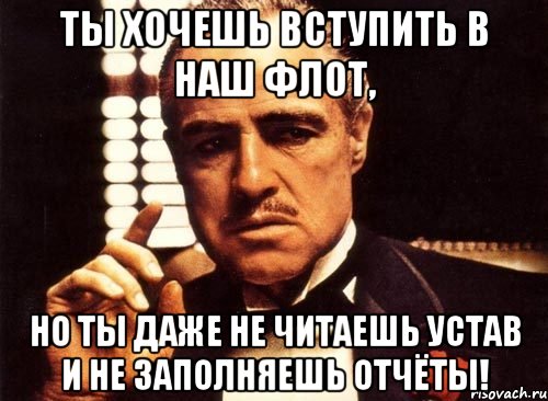 ты хочешь вступить в наш флот, но ты даже не читаешь устав и не заполняешь отчёты!, Мем крестный отец