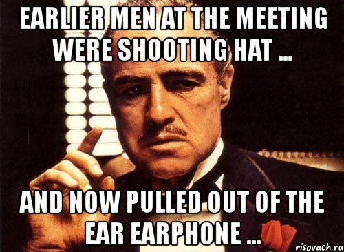 earlier men at the meeting were shooting hat ... and now pulled out of the ear earphone ..., Мем крестный отец