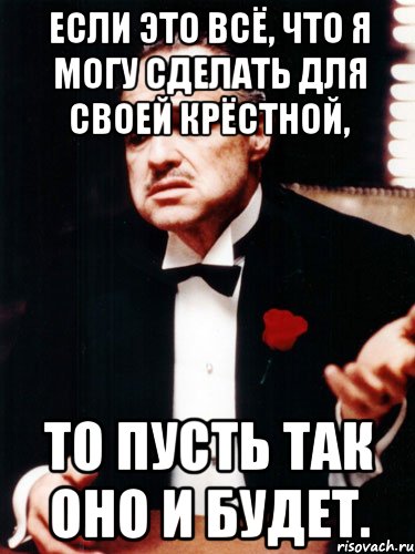 если это всё, что я могу сделать для своей крёстной, то пусть так оно и будет., Мем ты делаешь это без уважения