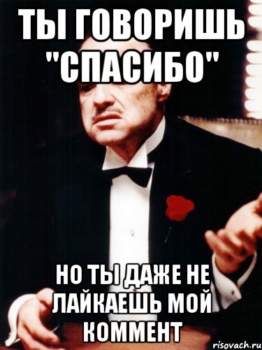 ты говоришь "спасибо" но ты даже не лайкаешь мой коммент, Мем ты делаешь это без уважения