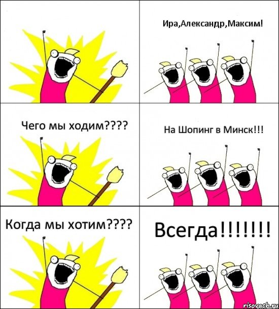  Ира,Александр,Максим! Чего мы ходим??? На Шопинг в Минск!!! Когда мы хотим??? Всегда!!!, Комикс кто мы