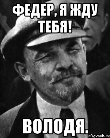 федер, я жду тебя! володя.