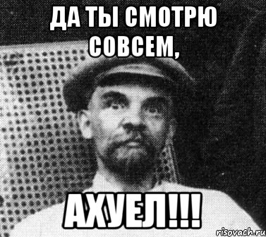 да ты смотрю совсем, ахуел!!!, Мем   Ленин удивлен