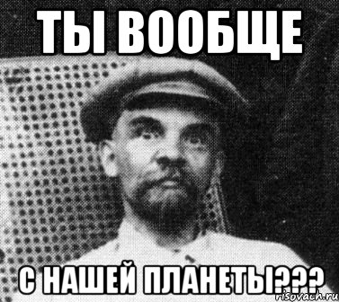 ты вообще с нашей планеты???, Мем   Ленин удивлен