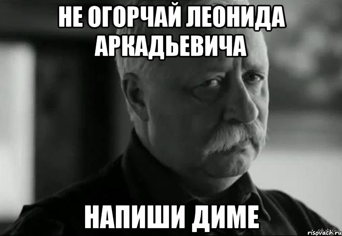 не огорчай леонида аркадьевича напиши диме, Мем Не расстраивай Леонида Аркадьевича