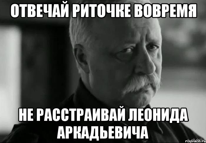 отвечай риточке вовремя не расстраивай леонида аркадьевича, Мем Не расстраивай Леонида Аркадьевича