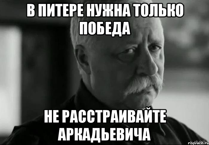 в питере нужна только победа не расстраивайте аркадьевича, Мем Не расстраивай Леонида Аркадьевича