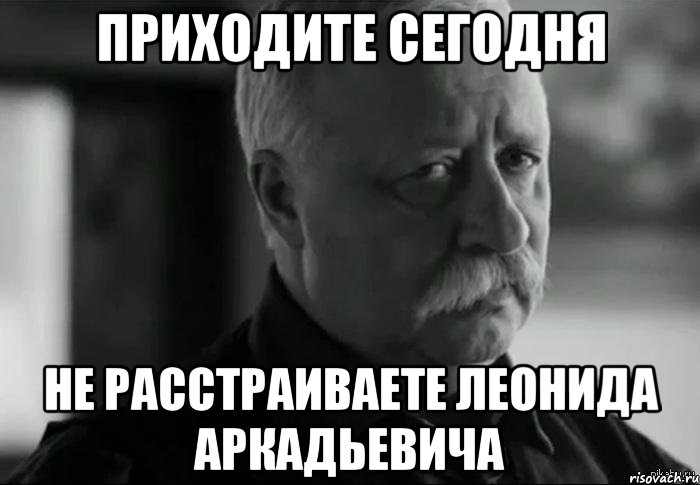 приходите сегодня не расстраиваете леонида аркадьевича, Мем Не расстраивай Леонида Аркадьевича