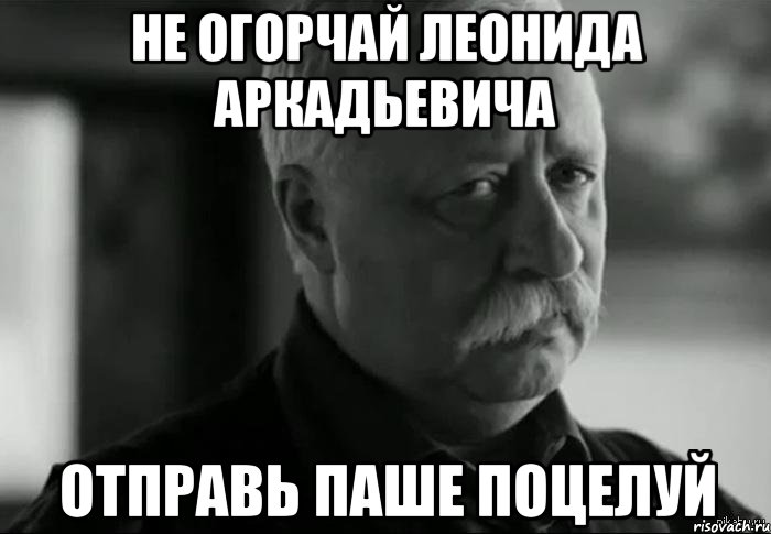 не огорчай леонида аркадьевича отправь паше поцелуй, Мем Не расстраивай Леонида Аркадьевича