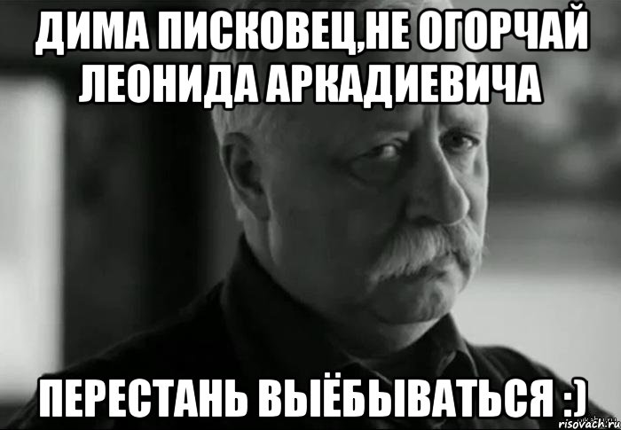 дима писковец,не огорчай леонида аркадиевича перестань выёбываться :), Мем Не расстраивай Леонида Аркадьевича