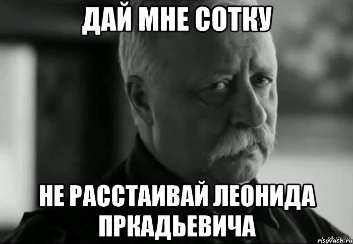 дай мне сотку не расстаивай леонида пркадьевича, Мем Не расстраивай Леонида Аркадьевича