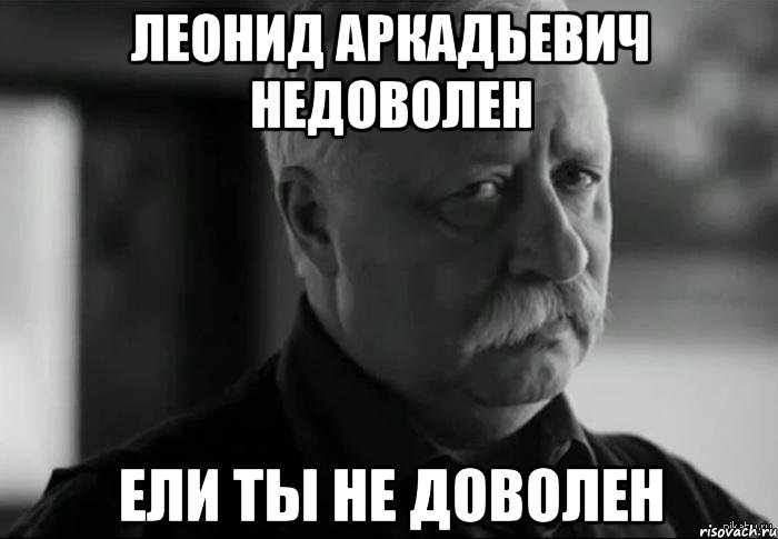 леонид аркадьевич недоволен ели ты не доволен, Мем Не расстраивай Леонида Аркадьевича