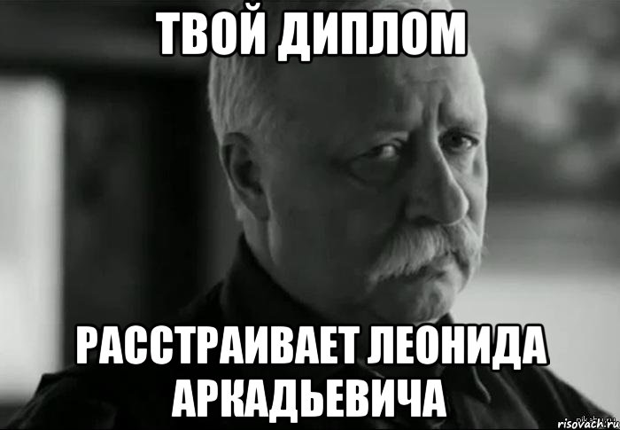 твой диплом расстраивает леонида аркадьевича, Мем Не расстраивай Леонида Аркадьевича