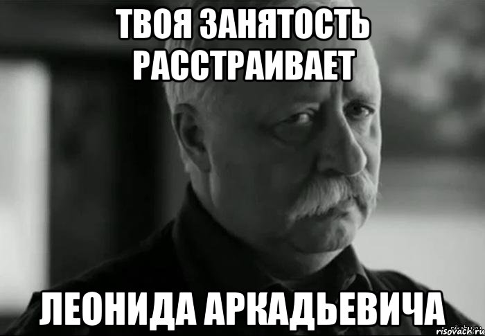 твоя занятость расстраивает леонида аркадьевича, Мем Не расстраивай Леонида Аркадьевича