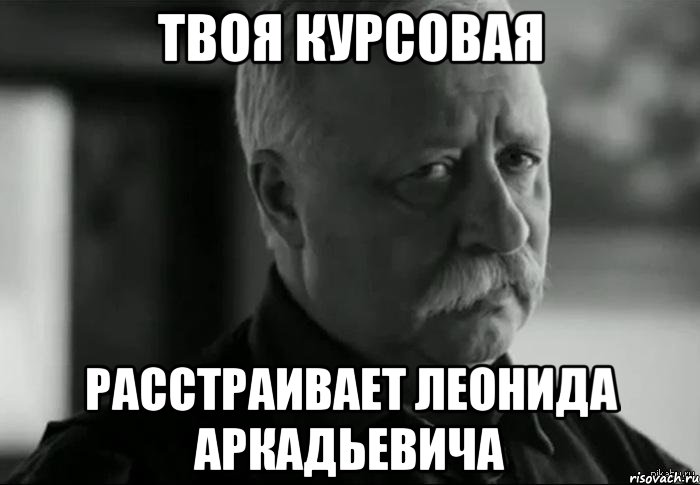 твоя курсовая расстраивает леонида аркадьевича, Мем Не расстраивай Леонида Аркадьевича