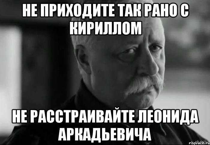 не приходите так рано с кириллом не расстраивайте леонида аркадьевича, Мем Не расстраивай Леонида Аркадьевича