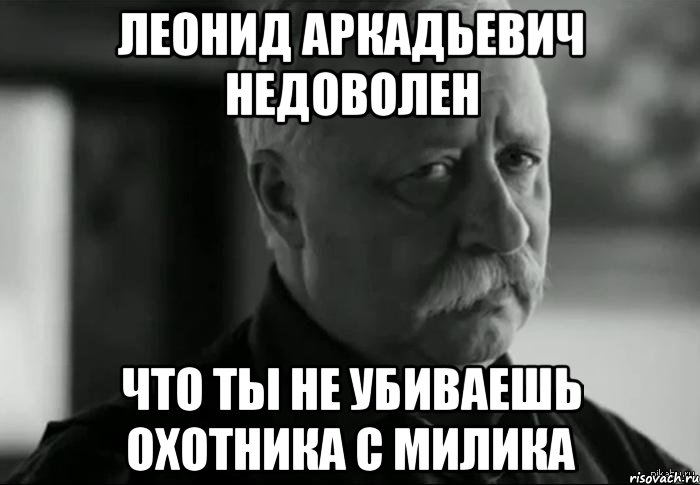 леонид аркадьевич недоволен что ты не убиваешь охотника с милика, Мем Не расстраивай Леонида Аркадьевича