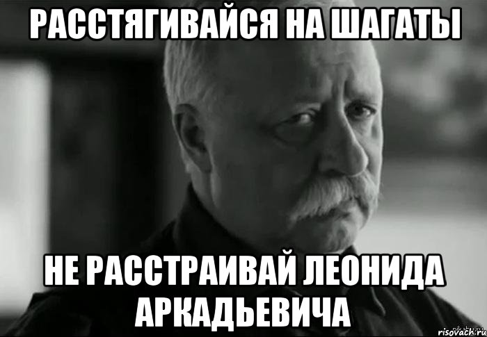 расстягивайся на шагаты не расстраивай леонида аркадьевича, Мем Не расстраивай Леонида Аркадьевича