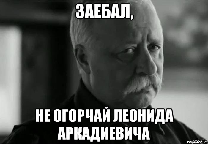 заебал, не огорчай леонида аркадиевича, Мем Не расстраивай Леонида Аркадьевича