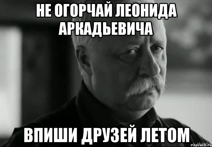 не огорчай леонида аркадьевича впиши друзей летом, Мем Не расстраивай Леонида Аркадьевича