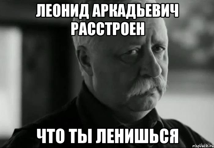 леонид аркадьевич расстроен что ты ленишься, Мем Не расстраивай Леонида Аркадьевича