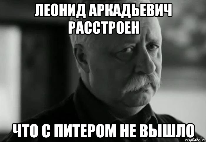 леонид аркадьевич расстроен что с питером не вышло, Мем Не расстраивай Леонида Аркадьевича