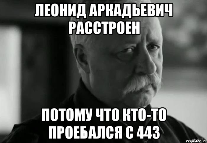 леонид аркадьевич расстроен потому что кто-то проебался с 443, Мем Не расстраивай Леонида Аркадьевича