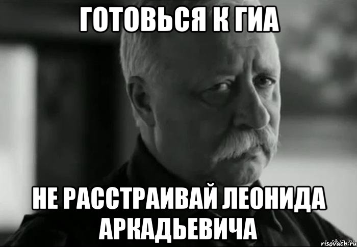 готовься к гиа не расстраивай леонида аркадьевича, Мем Не расстраивай Леонида Аркадьевича