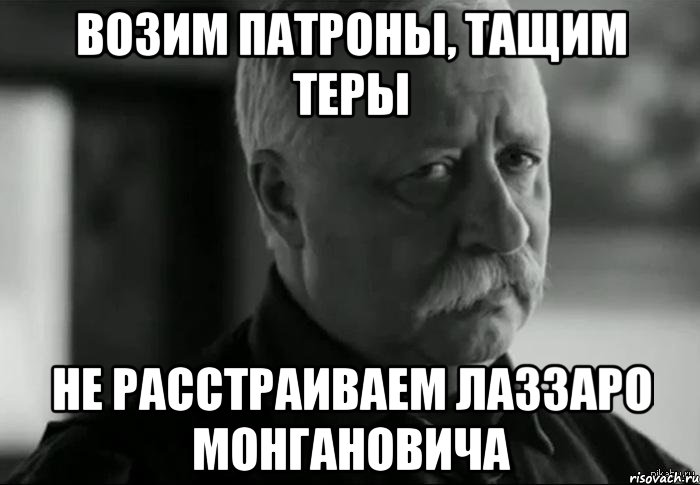 возим патроны, тащим теры не расстраиваем лаззаро монгановича, Мем Не расстраивай Леонида Аркадьевича