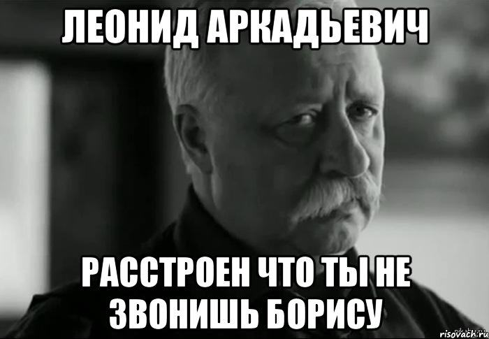 леонид аркадьевич расстроен что ты не звонишь борису, Мем Не расстраивай Леонида Аркадьевича