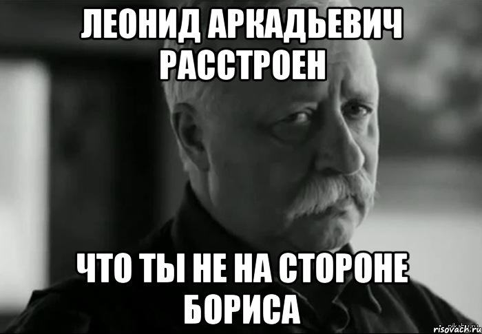 леонид аркадьевич расстроен что ты не на стороне бориса, Мем Не расстраивай Леонида Аркадьевича