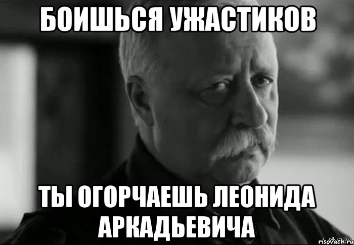 боишься ужастиков ты огорчаешь леонида аркадьевича, Мем Не расстраивай Леонида Аркадьевича