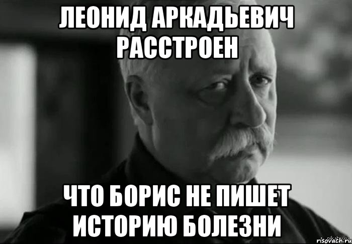 леонид аркадьевич расстроен что борис не пишет историю болезни, Мем Не расстраивай Леонида Аркадьевича