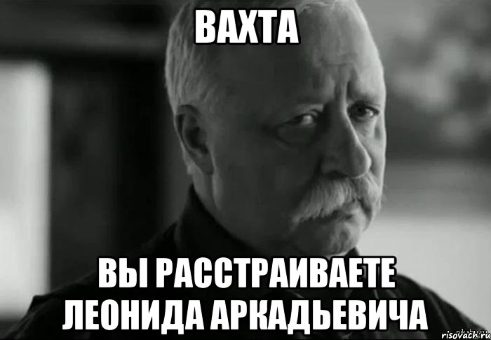 вахта вы расстраиваете леонида аркадьевича, Мем Не расстраивай Леонида Аркадьевича