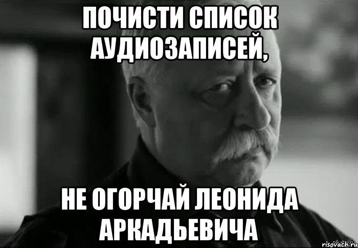 почисти список аудиозаписей, не огорчай леонида аркадьевича, Мем Не расстраивай Леонида Аркадьевича