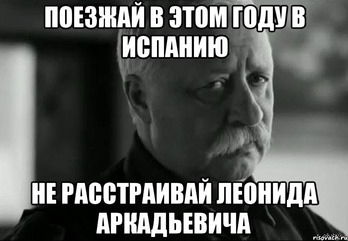 поезжай в этом году в испанию не расстраивай леонида аркадьевича, Мем Не расстраивай Леонида Аркадьевича