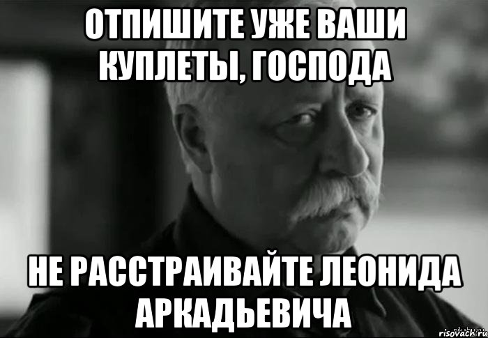 отпишите уже ваши куплеты, господа не расстраивайте леонида аркадьевича, Мем Не расстраивай Леонида Аркадьевича