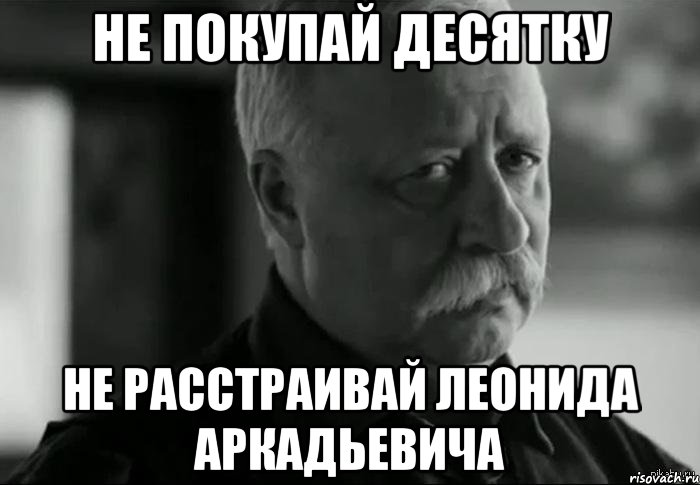 не покупай десятку не расстраивай леонида аркадьевича, Мем Не расстраивай Леонида Аркадьевича